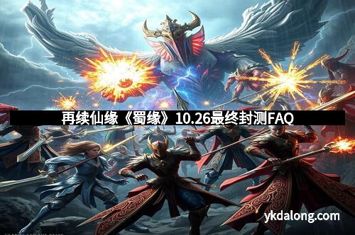 再续仙缘《蜀缘》10.26最终封测FAQ