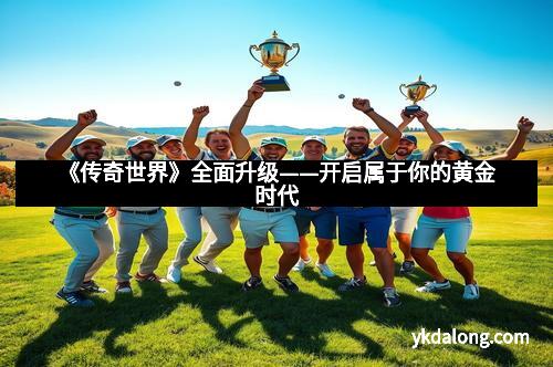 《传奇世界》全面升级——开启属于你的黄金时代